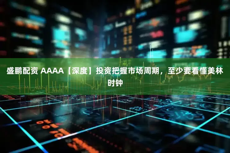 盛鹏配资 AAAA【深度】投资把握市场周期，至少要看懂美林时钟