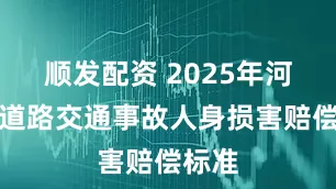 顺发配资 2025年河北省道路交通事故人身损害赔偿标准
