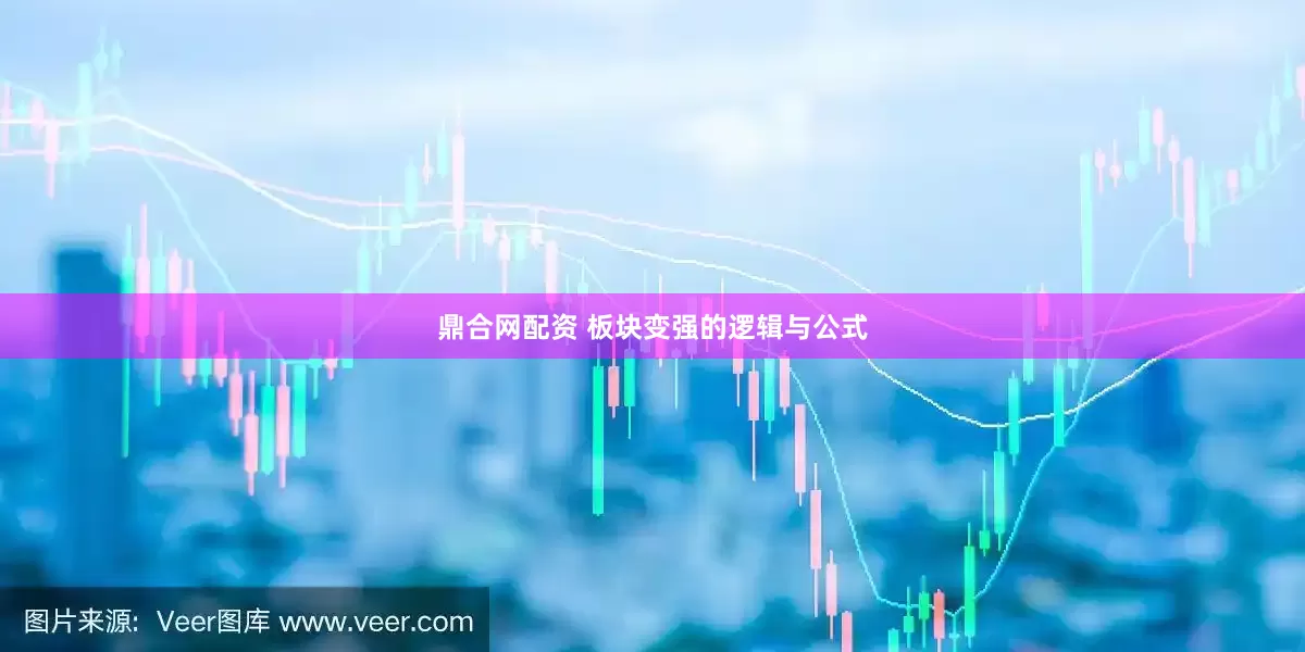 鼎合网配资 板块变强的逻辑与公式