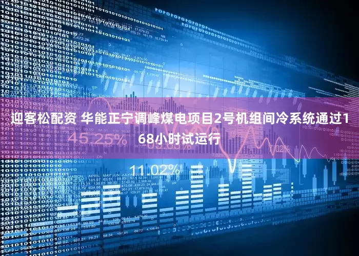 迎客松配资 华能正宁调峰煤电项目2号机组间冷系统通过168小时试运行