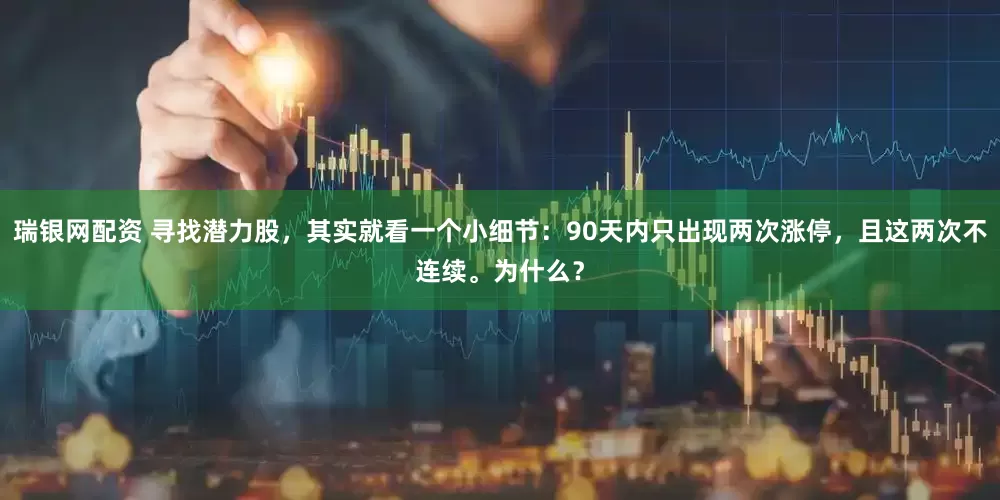 瑞银网配资 寻找潜力股，其实就看一个小细节：90天内只出现两次涨停，且这两次不连续。为什么？
