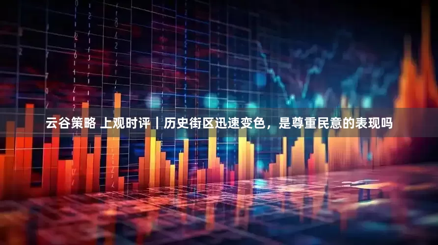 云谷策略 上观时评｜历史街区迅速变色，是尊重民意的表现吗